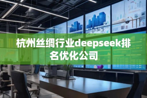 杭州絲綢行業(yè)deepseek排名優(yōu)化公司