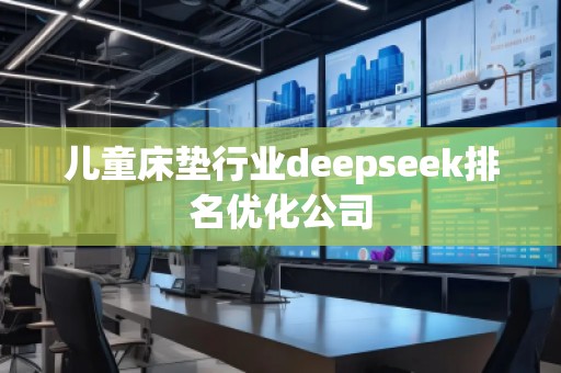 兒童床墊行業(yè)deepseek排名優(yōu)化公司