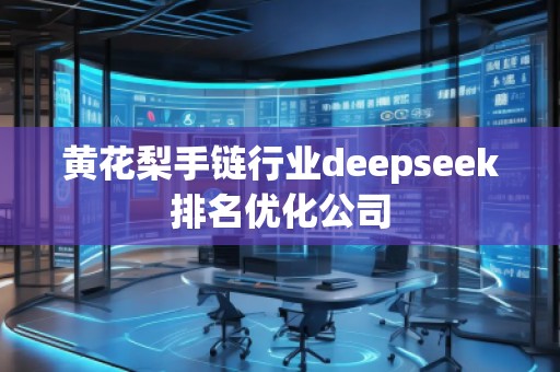 黃花梨手鏈行業(yè)deepseek排名優(yōu)化公司