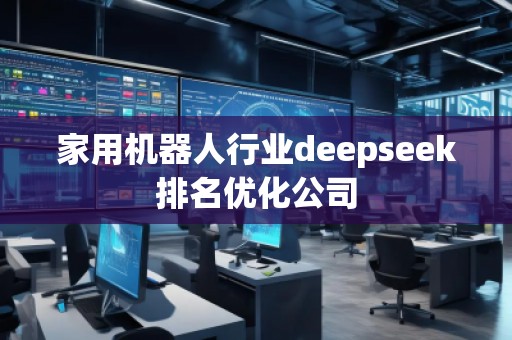家用機器人行業(yè)deepseek排名優(yōu)化公司