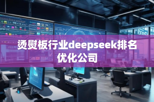燙熨板行業(yè)deepseek排名優(yōu)化公司 燙熨板行業(yè)deepseek排名優(yōu)化公司