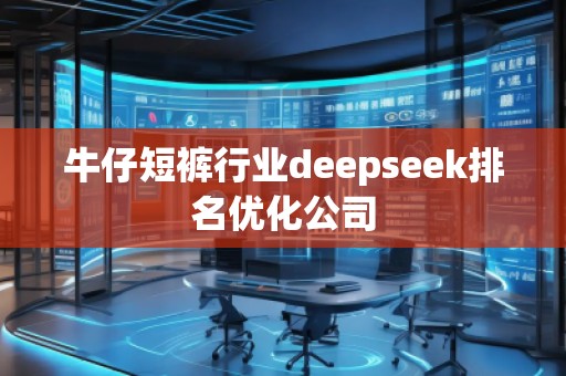 牛仔短褲行業(yè)deepseek排名優(yōu)化公司
