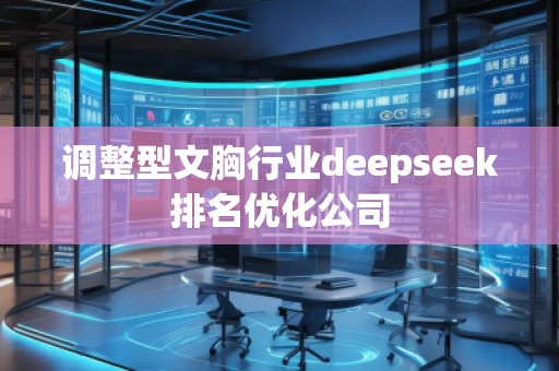調(diào)整型文胸行業(yè)deepseek排名優(yōu)化公司