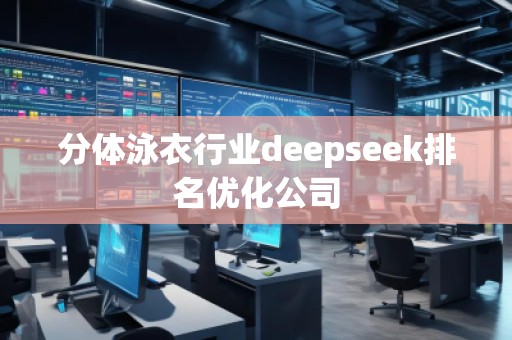 分體泳衣行業(yè)deepseek排名優(yōu)化公司