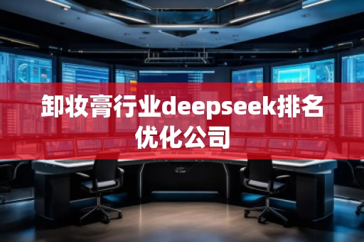 卸妝膏行業(yè)deepseek排名優(yōu)化公司