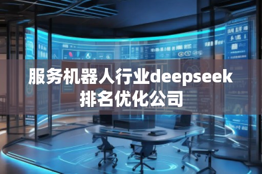 服務(wù)機(jī)器人行業(yè)deepseek排名優(yōu)化公司