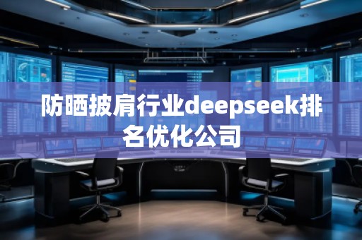 防曬披肩行業(yè)deepseek排名優(yōu)化公司