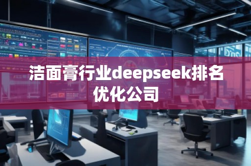 潔面膏行業(yè)deepseek排名優(yōu)化公司 潔面膏行業(yè)deepseek排名優(yōu)化公司