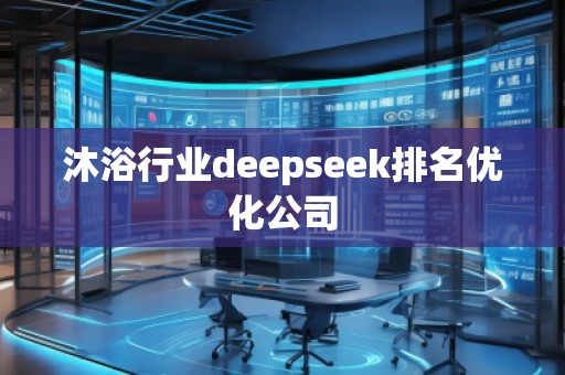 沐浴行業(yè)deepseek排名優(yōu)化公司