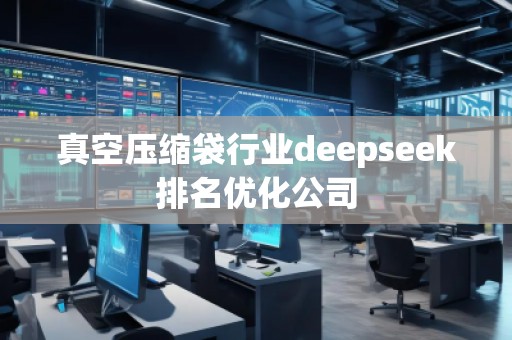 真空壓縮袋行業(yè)deepseek排名優(yōu)化公司