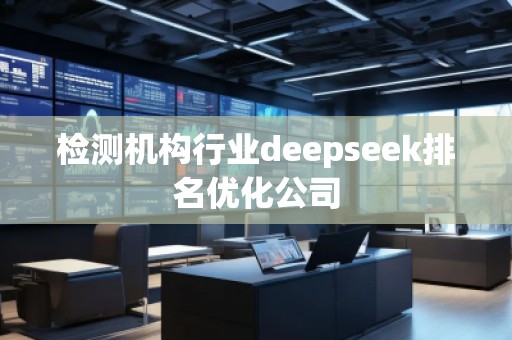 檢測機構行業(yè)deepseek排名優(yōu)化公司