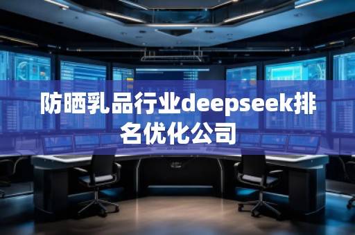 防曬乳品行業(yè)deepseek排名優(yōu)化公司