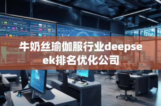 牛奶絲瑜伽服行業(yè)deepseek排名優(yōu)化公司