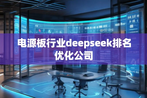 電源板行業(yè)deepseek排名優(yōu)化公司