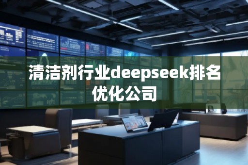 清潔劑行業(yè)deepseek排名優(yōu)化公司