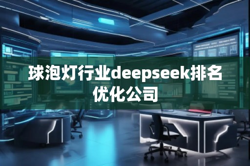 球泡燈行業(yè)deepseek排名優(yōu)化公司 球泡燈行業(yè)deepseek排名優(yōu)化公司