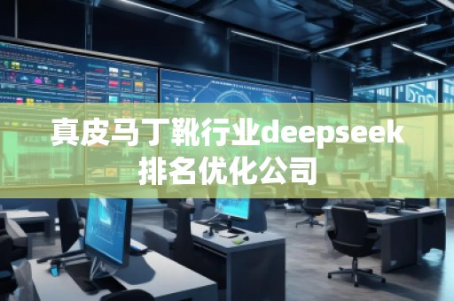 真皮馬丁靴行業(yè)deepseek排名優(yōu)化公司