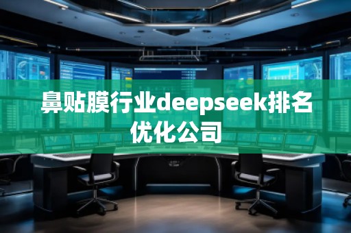 鼻貼膜行業(yè)deepseek排名優(yōu)化公司