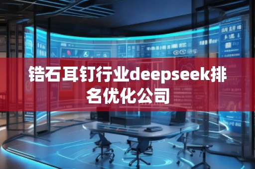 鋯石耳釘行業(yè)deepseek排名優(yōu)化公司