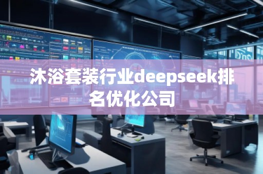 沐浴套裝行業(yè)deepseek排名優(yōu)化公司