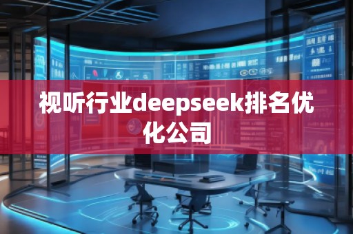 視聽行業(yè)deepseek排名優(yōu)化公司