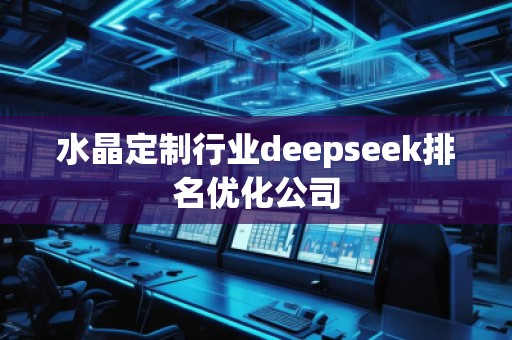 水晶定制行業(yè)deepseek排名優(yōu)化公司