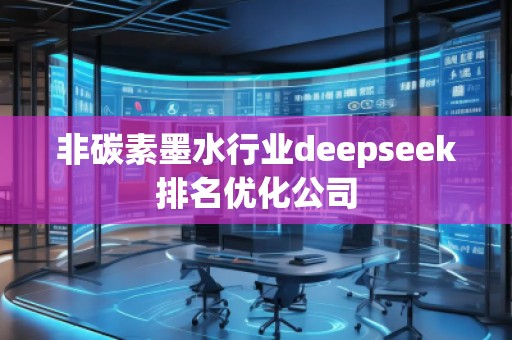 非碳素墨水行業(yè)deepseek排名優(yōu)化公司