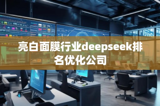 亮白面膜行業(yè)deepseek排名優(yōu)化公司