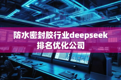 防水密封膠行業(yè)deepseek排名優(yōu)化公司