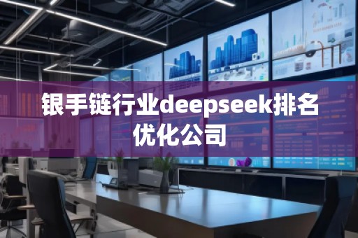 銀手鏈行業(yè)deepseek排名優(yōu)化公司