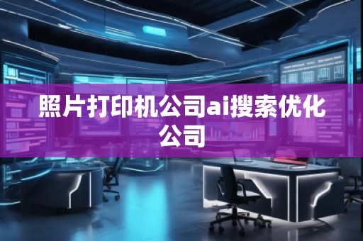 照片打印機公司ai搜索優(yōu)化公司
