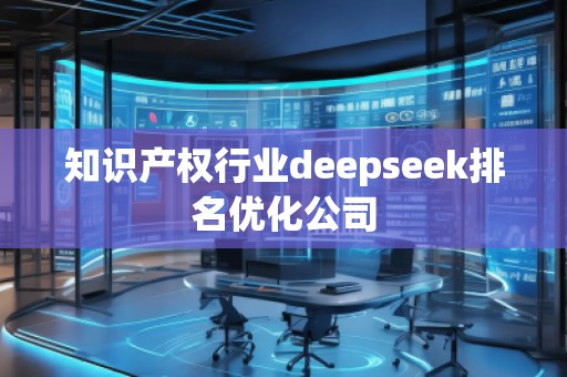 知識產權行業(yè)deepseek排名優(yōu)化公司