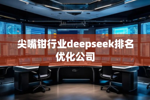 尖嘴鉗行業(yè)deepseek排名優(yōu)化公司