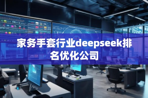 家務(wù)手套行業(yè)deepseek排名優(yōu)化公司 家務(wù)手套行業(yè)deepseek排名優(yōu)化公司