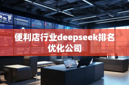 便利店行業(yè)deepseek排名優(yōu)化公司