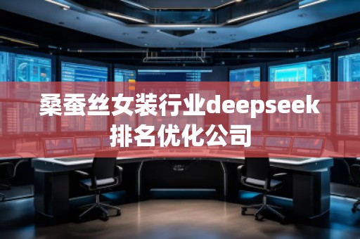 桑蠶絲女裝行業(yè)deepseek排名優(yōu)化公司