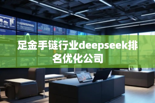 足金手鏈行業(yè)deepseek排名優(yōu)化公司
