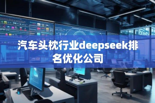 汽車頭枕行業(yè)deepseek排名優(yōu)化公司