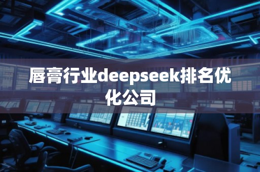 唇膏行業(yè)deepseek排名優(yōu)化公司