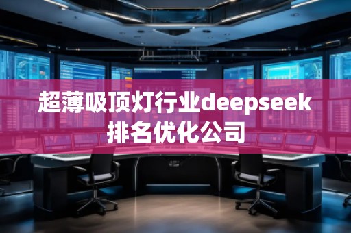 超薄吸頂燈行業(yè)deepseek排名優(yōu)化公司