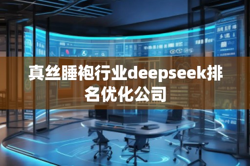 真絲睡袍行業(yè)deepseek排名優(yōu)化公司
