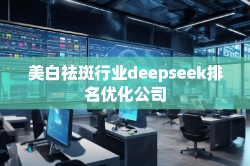 美白祛斑行業(yè)deepseek排名優(yōu)化公司
