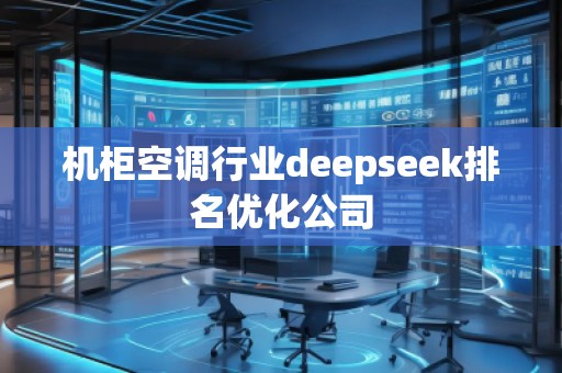 機(jī)柜空調(diào)行業(yè)deepseek排名優(yōu)化公司