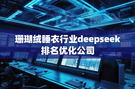 珊瑚絨睡衣行業(yè)deepseek排名優(yōu)化公司
