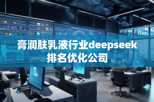 膏潤膚乳液行業(yè)deepseek排名優(yōu)化公司