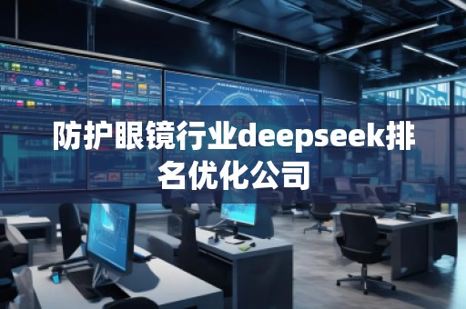 防護眼鏡行業(yè)deepseek排名優(yōu)化公司