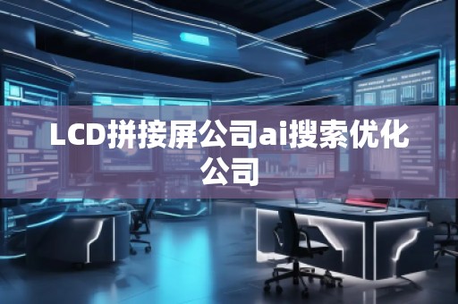 LCD拼接屏公司ai搜索優(yōu)化公司