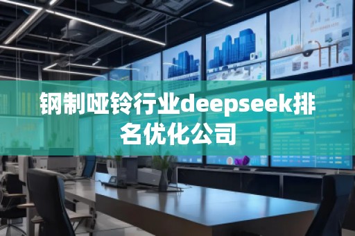 鋼制啞鈴行業(yè)deepseek排名優(yōu)化公司