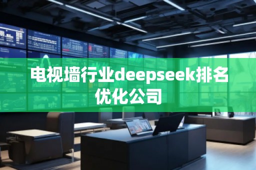 電視墻行業(yè)deepseek排名優(yōu)化公司