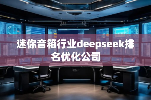迷你音箱行業(yè)deepseek排名優(yōu)化公司